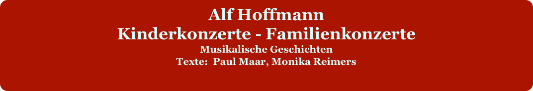 
Alf Hoffmann 
Kinderkonzerte - Familienkonzerte
Musikalische Geschichten 
Texte:  Paul Maar, Monika Reimers