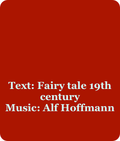 






Text: Fairy tale 19th century
Music: Alf Hoffmann