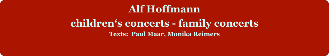 
Alf Hoffmann 

children‘s concerts - family concerts
Texts:  Paul Maar, Monika Reimers
