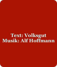 





Text: Volksgut
Musik: Alf Hoffmann