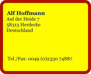 
  Alf Hoffmann
  Auf der Heide 7
  58313 Herdecke
  Deutschland




   Tel./Fax: 0049 (0)2330 74887